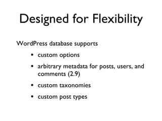 Designed for Flexibility WordPress database supports custom options arbitrary metadata for posts, users, and comments (2.9) custom taxonomies custom post types 