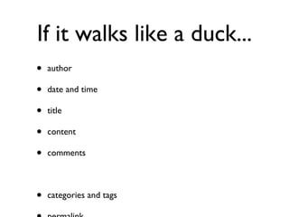 If it walks like a duck... author date and time title content comments categories and tags permalink order hierarchy (additional arbitrary metadata) 