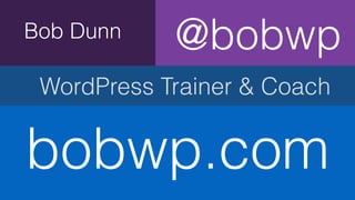 Bob Dunn
WordPress Trainer & Coach
bobwp.com
@bobwp
 