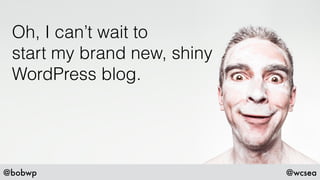 @bobwp @wcsea
Oh, I can’t wait to
start my brand new, shiny
WordPress blog.
 