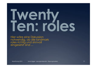 Twenty
Ten: roles

Hier wäre eine Diskussion
notwendig, ob die landmark
roles richtig und sinnvoll
eingesetzt sind ...




WordCamp 2010   Sylvia Egger - sprungmarker.de - @sprungmarkers   11
 