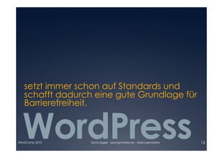 setzt immer schon auf Standards und
   schafft dadurch eine gute Grundlage für
   Barrierefreiheit.


  WordPress

WordCamp 2010     Sylvia Egger - sprungmarker.de - @sprungmarkers   12
 