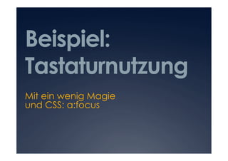 Beispiel:
Tastaturnutzung
Mit ein wenig Magie
und CSS: a:focus
 