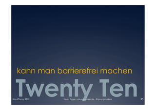 kann man barrierefrei machen

  Twenty Ten
WordCamp 2010   Sylvia Egger - sprungmarker.de - @sprungmarkers   33
 