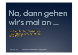 Na, dann gehen
wir‘s mal an ...
Die berühmten 5-Minuten
– Standards-Ovationen für
WordPress!




WordCamp 2010   Sylvia Egger - sprungmarker.de - @sprungmarkers   6
 