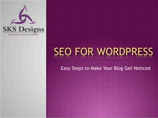 SEO FOR WORDPRESS
 Easy Steps to Make Your Blog Get Noticed
 