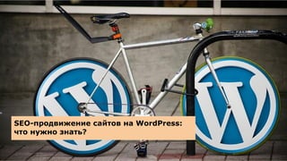 SEO-продвижение сайтов на WordPress:
что нужно знать?
 