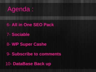 6-  All in One SEO Pack 7-  Sociable 8-  WP Super Cashe   9-  Subscribe to comments 10-  DataBase Back up Agenda : 