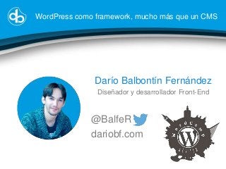 WordPress como framework, mucho más que un CMS

Darío Balbontín Fernández
Diseñador y desarrollador Front-End

@BalfeR
dariobf.com

 