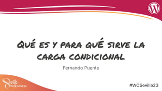 Qué es y para quÉ sirve la
carga condicional
Fernando Puente
 