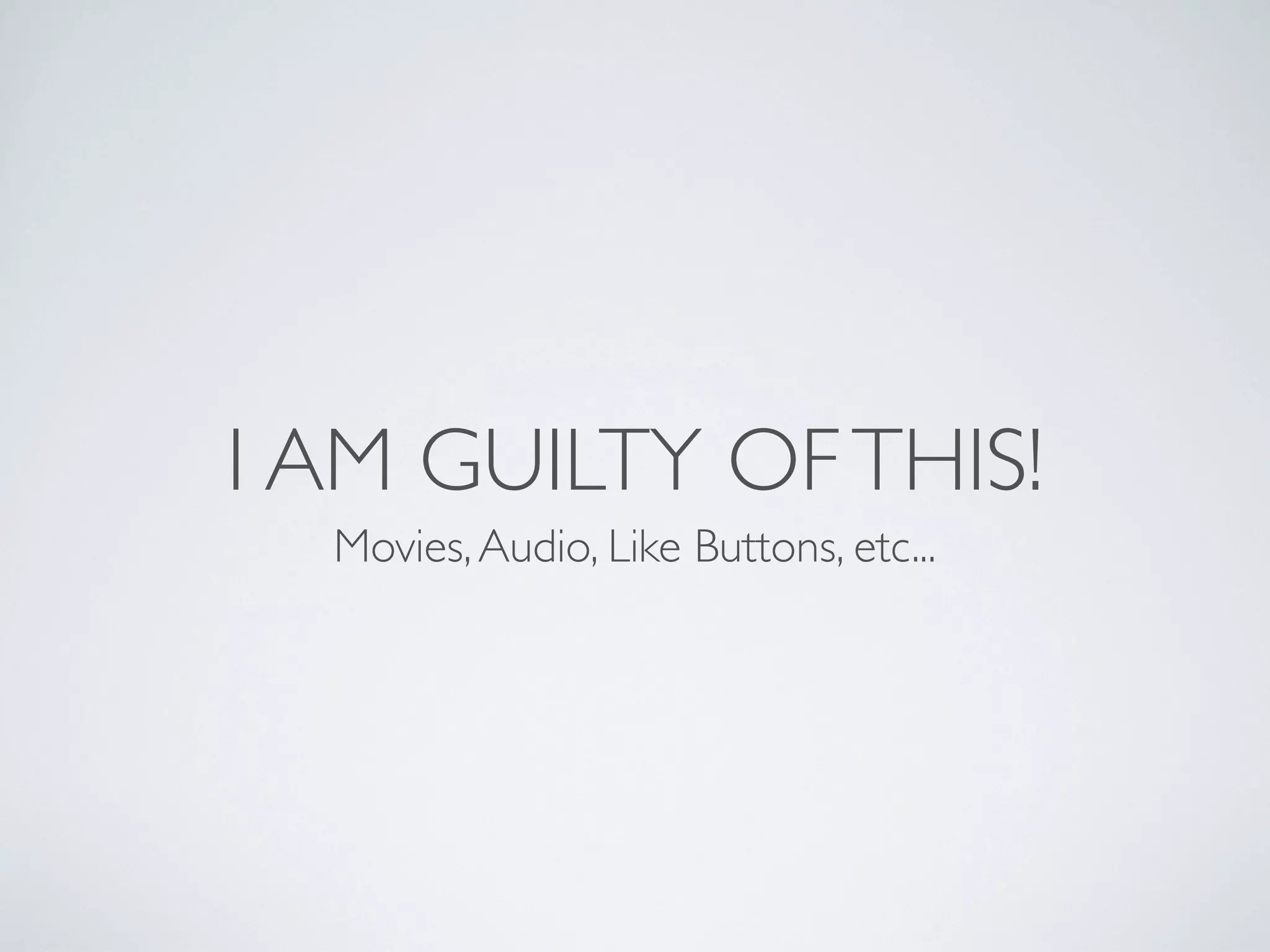 I AM GUILTY OF THIS!
  Movies, Audio, Like Buttons, etc...
 