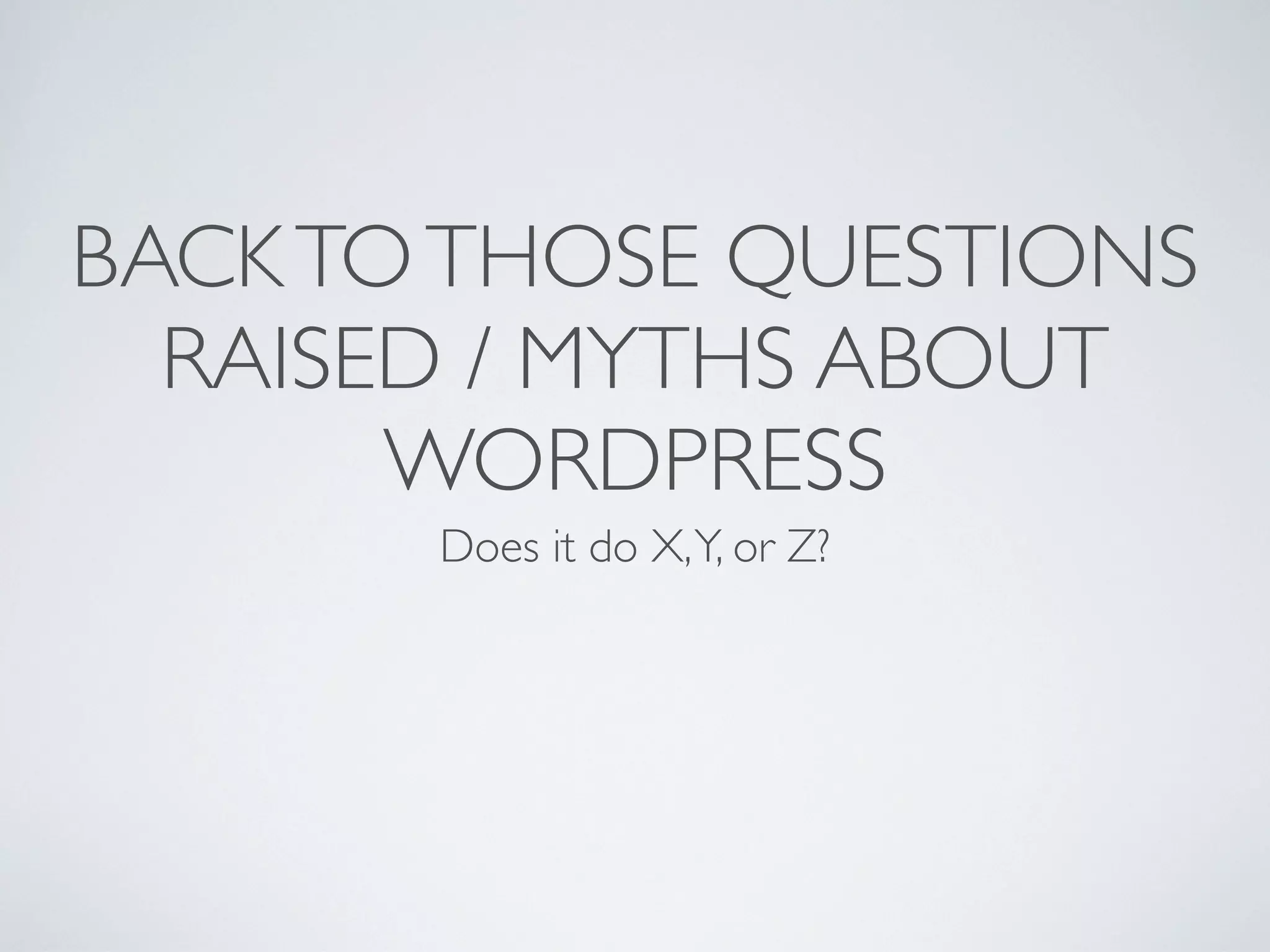 BACK TO THOSE QUESTIONS
  RAISED / MYTHS ABOUT
       WORDPRESS
       Does it do X, Y, or Z?
 