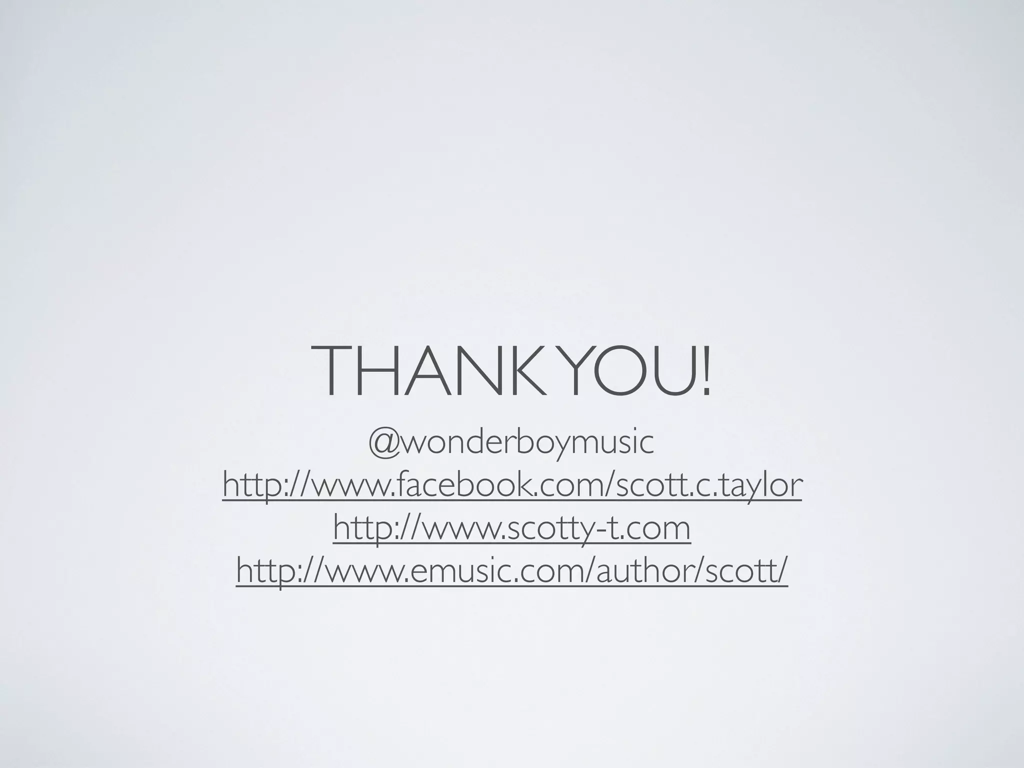 THANK YOU!
           @wonderboymusic
http://www.facebook.com/scott.c.taylor
        http://www.scotty-t.com
 http://www.emusic.com/author/scott/
 