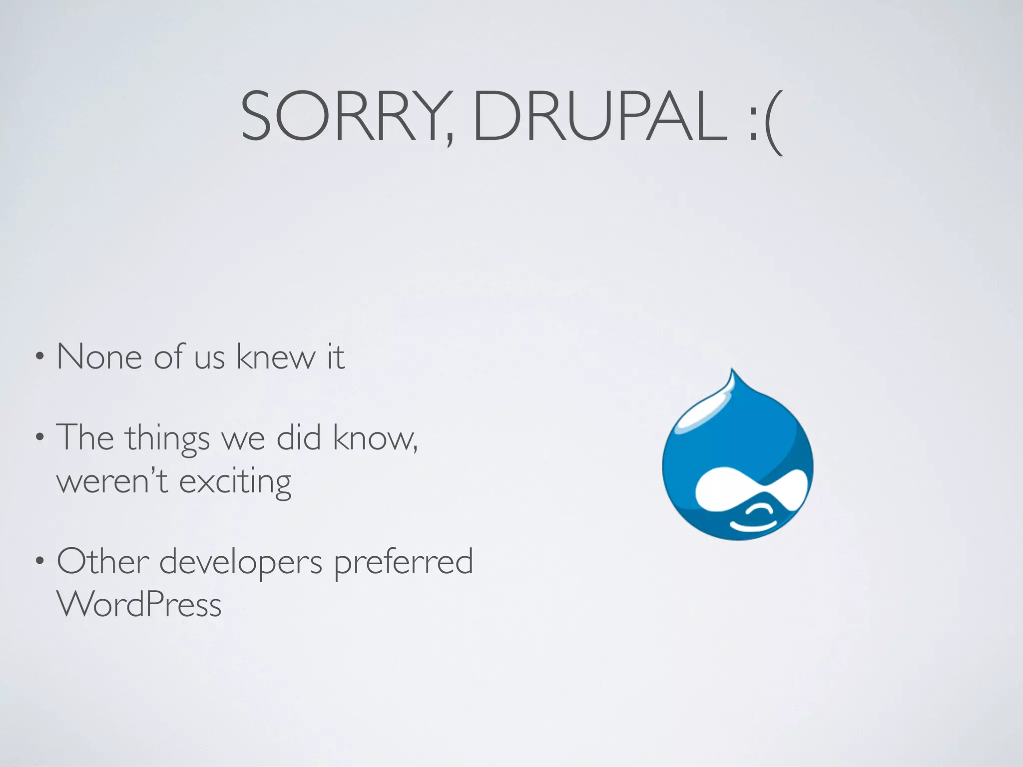 SORRY, DRUPAL :(


&bull; None    of us knew it

&bull; Thethings we did know,
 weren&rsquo;t exciting

&bull; Other
      developers preferred
 WordPress
 
