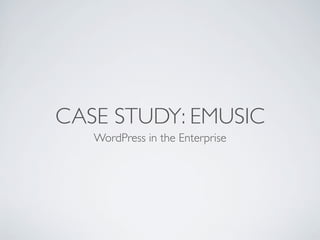 CASE STUDY: EMUSIC
   WordPress in the Enterprise
 