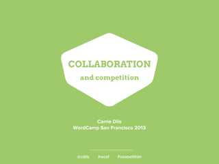 @cdils #wcsf #coopetition
COLLABORATION
and competition
Carrie Dils
WordCamp San Francisco 2013
 