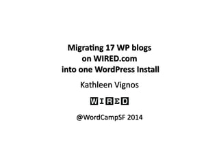 Migra&ng 
17 
WP 
blogs 
on 
WIRED.com 
into 
one 
WordPress 
Install 
Kathleen 
Vignos 
@WordCampSF 
2014 
 
