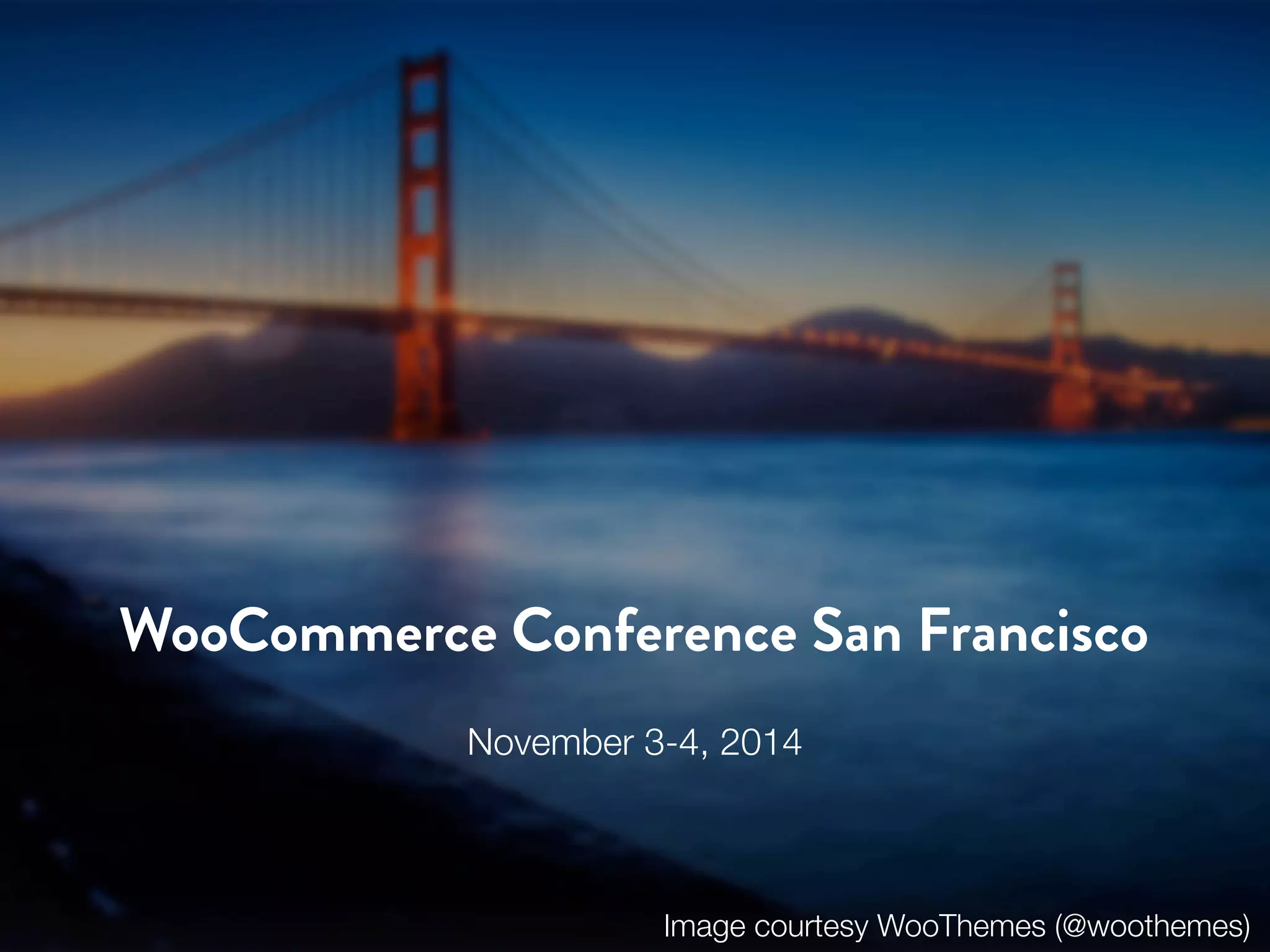 WooCommerce Conference San Francisco 
November 3-4, 2014 
Image courtesy WooThemes (@woothemes) 
 