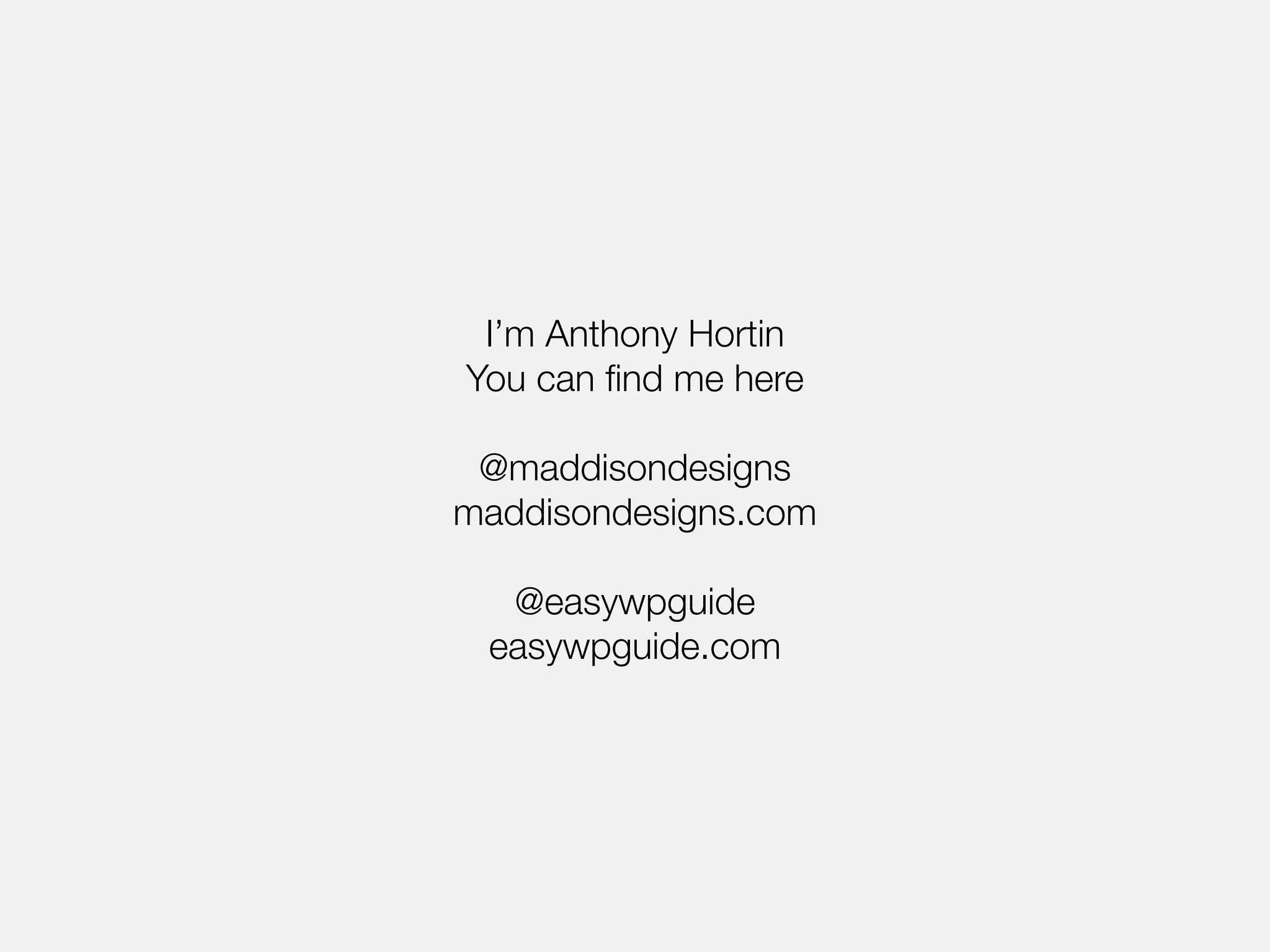 I’m Anthony Hortin 
You can find me here 
@maddisondesigns 
maddisondesigns.com 
@easywpguide 
easywpguide.com 
