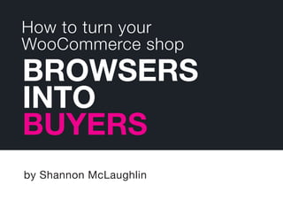 How to turn your
WooCommerce shop
by Shannon McLaughlin
BROWSERS
INTO
BUYERS
 