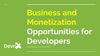 Business and
Monetization
Opportunities for
DevelopersMario Peshev / CEO at DevriX
 