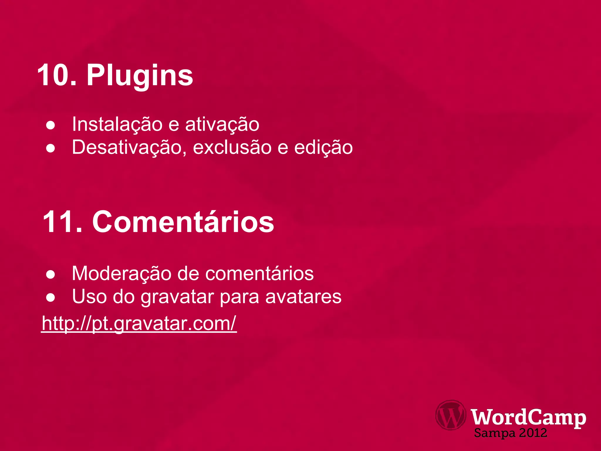 10. Plugins
● Instalação e ativação
● Desativação, exclusão e edição


11. Comentários
● Moderação de comentários
● Uso do gravatar para avatares
http://pt.gravatar.com/
 
