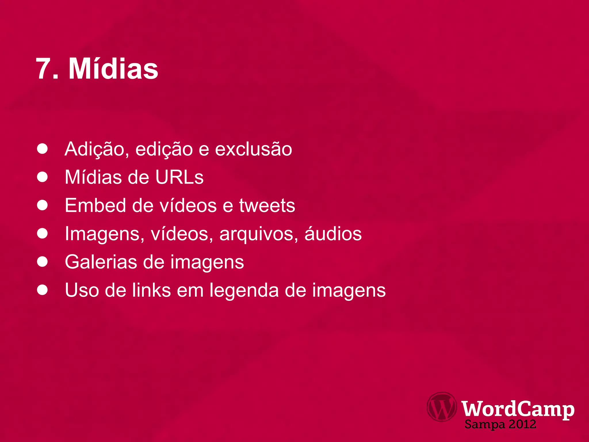 7. Mídias

●   Adição, edição e exclusão
●   Mídias de URLs
●   Embed de vídeos e tweets
●   Imagens, vídeos, arquivos, áudios
●   Galerias de imagens
●   Uso de links em legenda de imagens
 