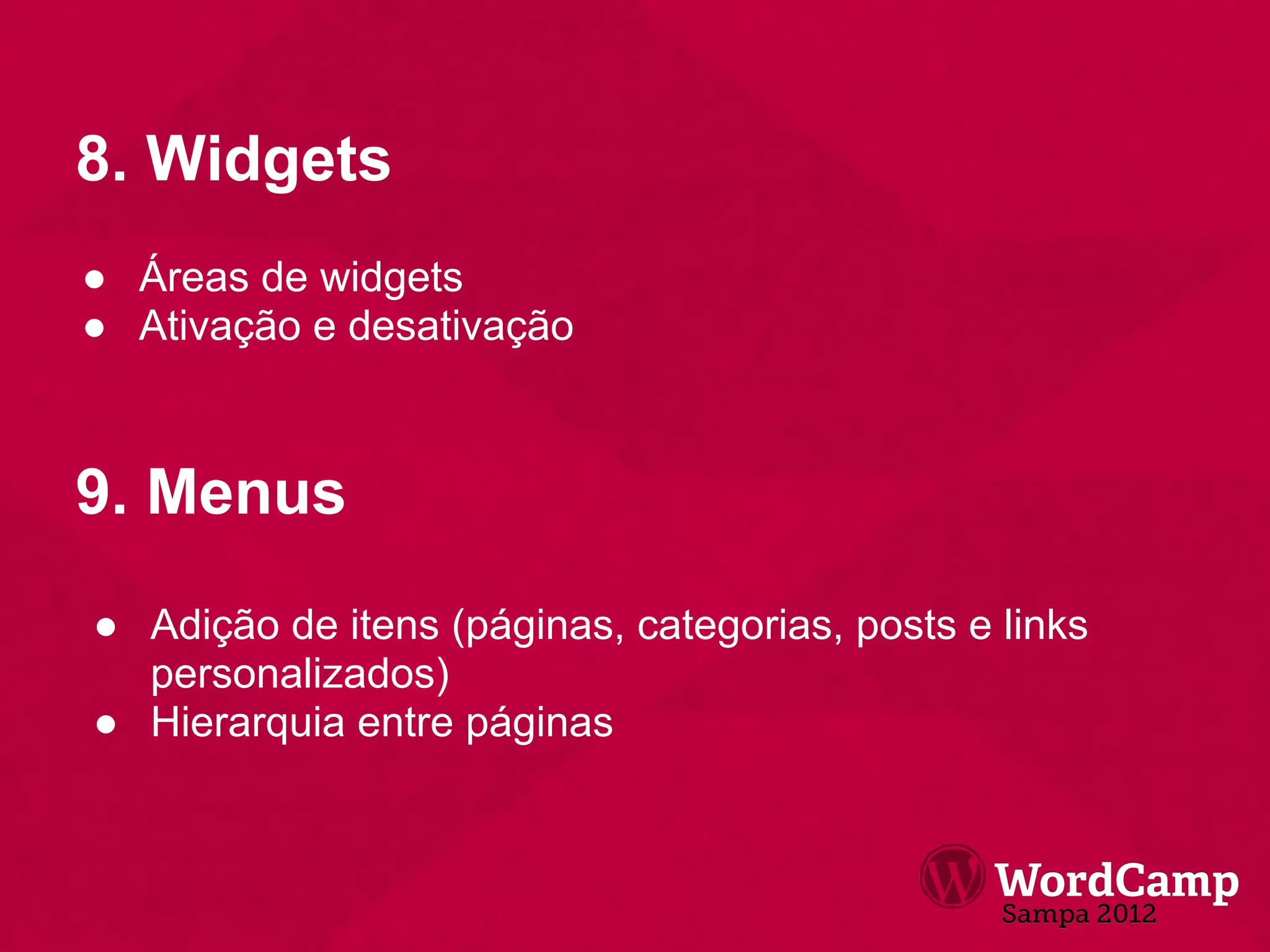 8. Widgets
● Áreas de widgets
● Ativação e desativação



9. Menus
● Adição de itens (páginas, categorias, posts e links
  personalizados)
● Hierarquia entre páginas
 