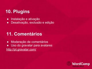 10. Plugins
● Instalação e ativação
● Desativação, exclusão e edição


11. Comentários
● Moderação de comentários
● Uso do gravatar para avatares
http://pt.gravatar.com/
 