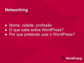 Networking


● Nome, cidade, profissão
● O que sabe sobre WordPress?
● Por que pretende usar o WordPress?
 
