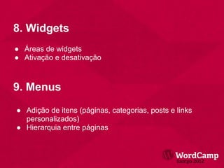8. Widgets
● Áreas de widgets
● Ativação e desativação



9. Menus
● Adição de itens (páginas, categorias, posts e links
  personalizados)
● Hierarquia entre páginas
 