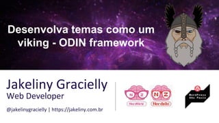 Desenvolva temas como um
viking - ODIN framework
Jakeliny Gracielly
Web Developer
@jakelinygracielly | https://jakeliny.com.br
 