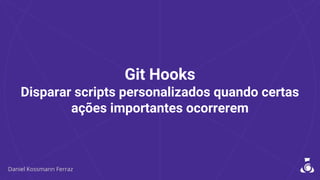 Git Hooks
Disparar scripts personalizados quando certas
ações importantes ocorrerem
 