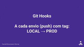 Git Hooks
A cada envio (push) com tag:
LOCAL → PROD
 