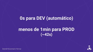 0s para DEV (automático)
menos de 1min para PROD
(~42s)
 
