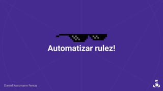Automatizar rulez!
 