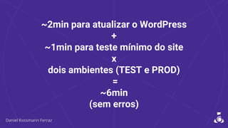 ~2min para atualizar o WordPress
+
~1min para teste mínimo do site
x
dois ambientes (TEST e PROD)
=
~6min
(sem erros)
 