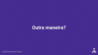 Outra maneira?
 