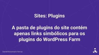Sites: Plugins
A pasta de plugins do site contém
apenas links simbólicos para os
plugins do WordPress Farm
 