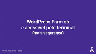 WordPress Farm só
é acessível pelo terminal
(mais segurança)
 