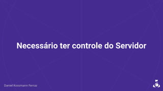 Necessário ter controle do Servidor
 
