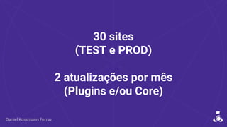 30 sites
(TEST e PROD)
2 atualizações por mês
(Plugins e/ou Core)
 
