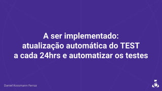 A ser implementado:
atualização automática do TEST
a cada 24hrs e automatizar os testes
 