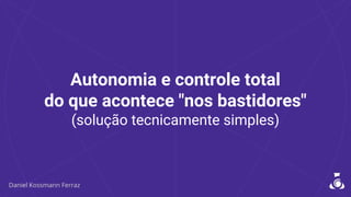 Autonomia e controle total
do que acontece "nos bastidores"
(solução tecnicamente simples)
 