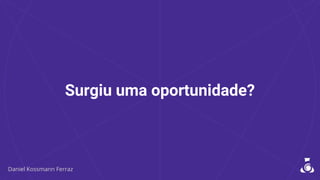 Surgiu uma oportunidade?
 