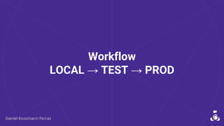 Workflow
LOCAL → TEST → PROD
 