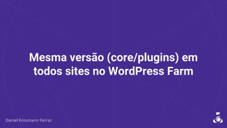 Mesma versão (core/plugins) em
todos sites no WordPress Farm
 