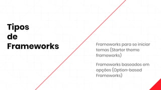 Tipos
de
Frameworks Frameworks para se iniciar
temas (Starter theme
frameworks)
Frameworks baseados em
opções (Option-based
Frameworks)
 