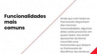 Funcionalidades
mais
comuns
Ainda que nem todos os
frameworks disponham
das mesmas
funcionalidades, algumas
delas estão presentes em
quase todos. Vou tentar
apresentar de forma
resumida essa
ferramentas que deixam
os frameworks de
WordPress tão atrativos.
 
