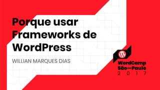 Porque usar
Frameworks de
WordPress
WILLIAN MARQUES DIAS
 